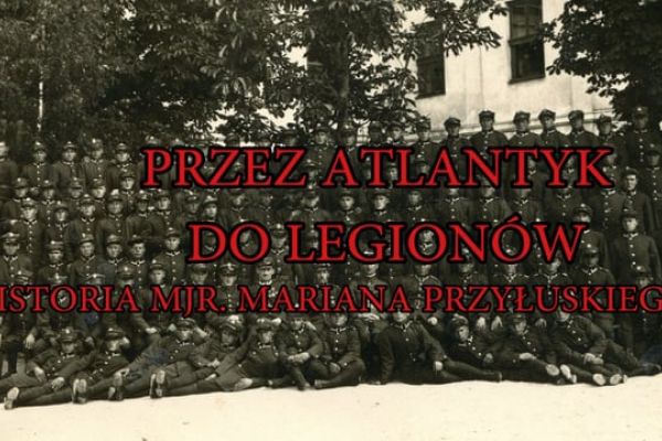 PRZEZ ATLANTYK DO LEGIONÓW-historia mjr. Mariana Przyłuskiego